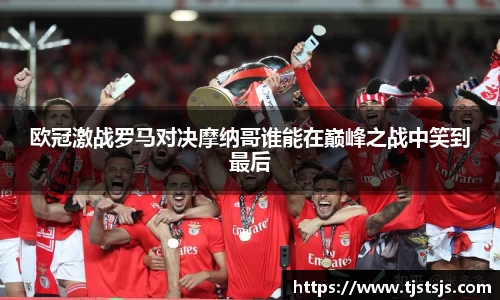 欧冠激战罗马对决摩纳哥谁能在巅峰之战中笑到最后