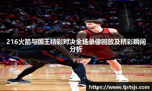 216火箭与国王精彩对决全场录像回放及精彩瞬间分析