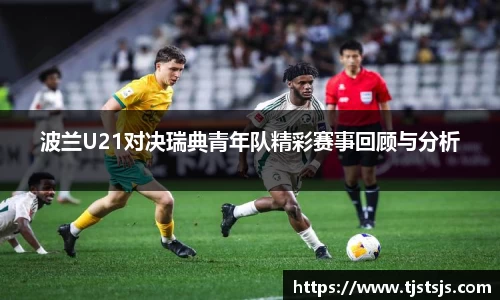 波兰U21对决瑞典青年队精彩赛事回顾与分析
