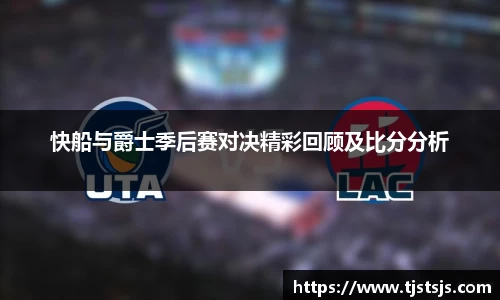 快船与爵士季后赛对决精彩回顾及比分分析