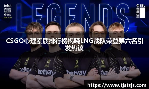 CSGO心理素质排行榜揭晓LNG战队荣登第六名引发热议