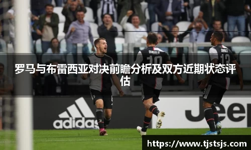 罗马与布雷西亚对决前瞻分析及双方近期状态评估