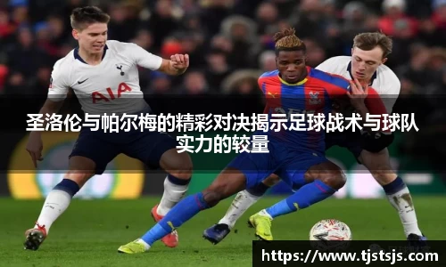圣洛伦与帕尔梅的精彩对决揭示足球战术与球队实力的较量